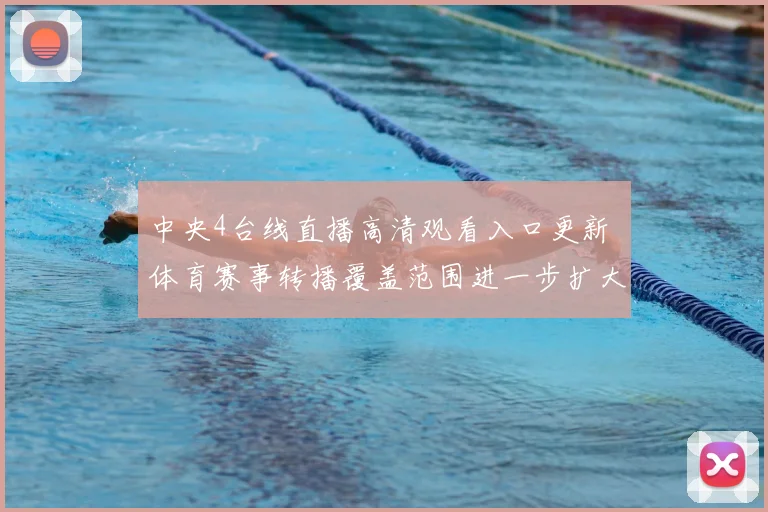 中央4台线直播高清观看入口更新 体育赛事转播覆盖范围进一步扩大