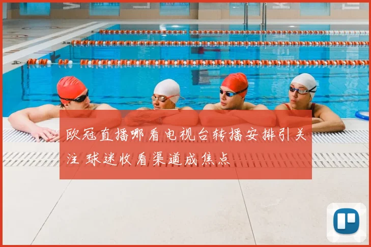 欧冠直播哪看电视台转播安排引关注 球迷收看渠道成焦点