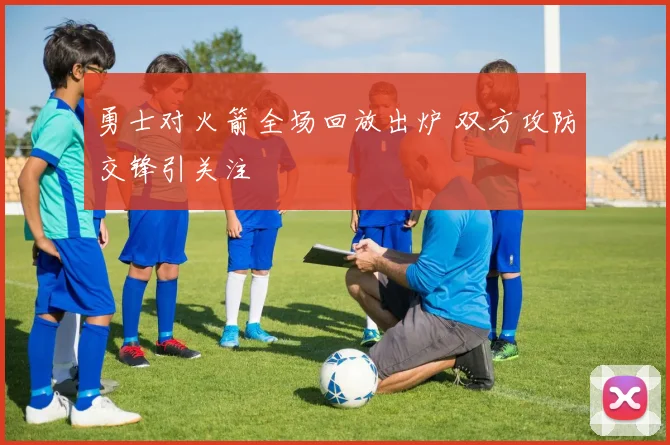 勇士对火箭全场回放出炉 双方攻防交锋引关注