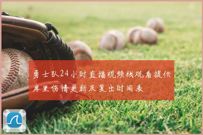 勇士队24小时直播视频线观看提供库里伤情更新及复出时间表