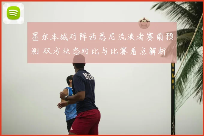 墨尔本城对阵西悉尼流浪者赛前预测 双方状态对比与比赛看点解析