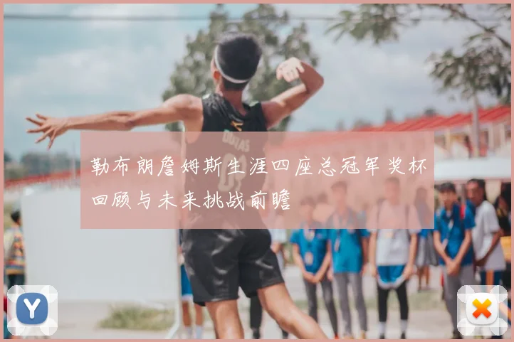 勒布朗詹姆斯生涯四座总冠军奖杯回顾与未来挑战前瞻