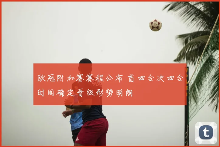 欧冠附加赛赛程公布 首回合次回合时间确定晋级形势明朗