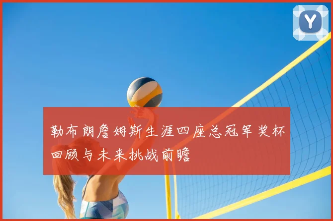 勒布朗詹姆斯生涯四座总冠军奖杯回顾与未来挑战前瞻