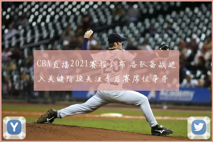CBA直播2021赛程公布 各队备战进入关键阶段关注季后赛席位争夺