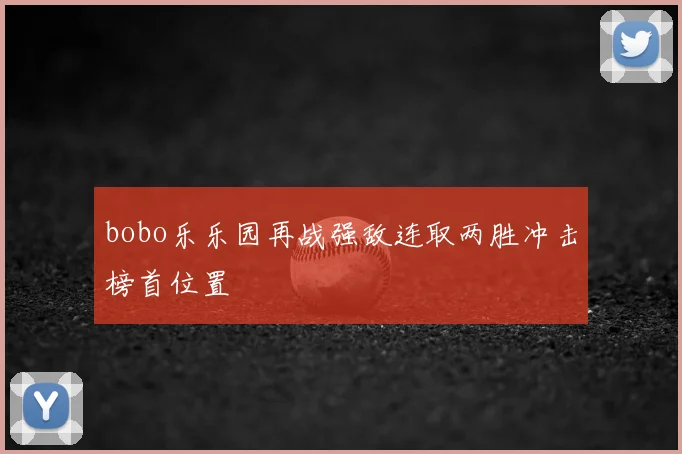 bobo乐乐园再战强敌连取两胜冲击榜首位置