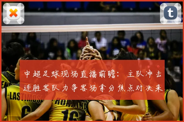中超足球现场直播前瞻：主队冲击连胜客队力争客场拿分焦点对决来袭