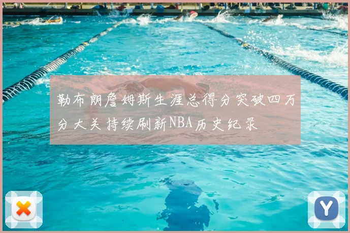 勒布朗詹姆斯生涯总得分突破四万分大关持续刷新NBA历史纪录