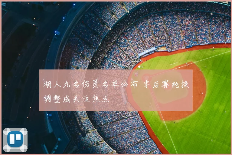 湖人九名伤员名单公布 季后赛轮换调整成关注焦点
