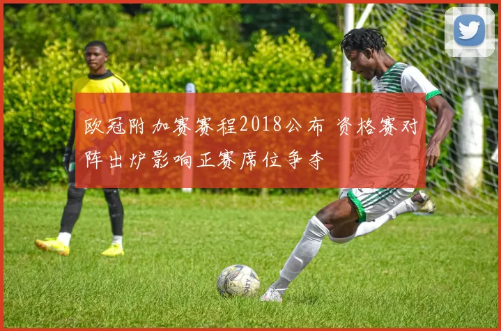 欧冠附加赛赛程2018公布 资格赛对阵出炉影响正赛席位争夺