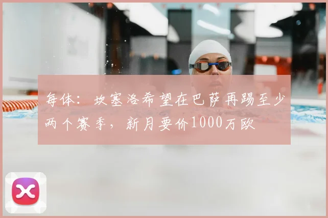 每体：坎塞洛希望在巴萨再踢至少两个赛季，新月要价1000万欧