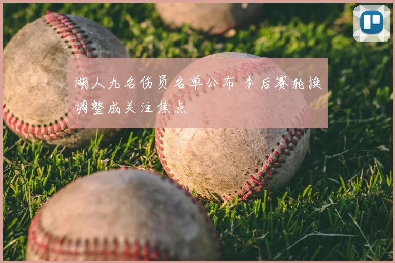 湖人九名伤员名单公布 季后赛轮换调整成关注焦点