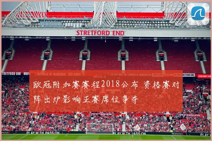 欧冠附加赛赛程2018公布 资格赛对阵出炉影响正赛席位争夺