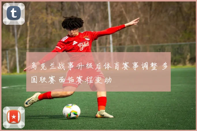 乌克兰战事升级后体育赛事调整 多国联赛面临赛程变动