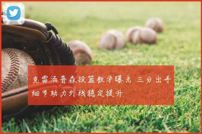 克雷汤普森投篮教学曝光 三分出手细节助力外线稳定提升