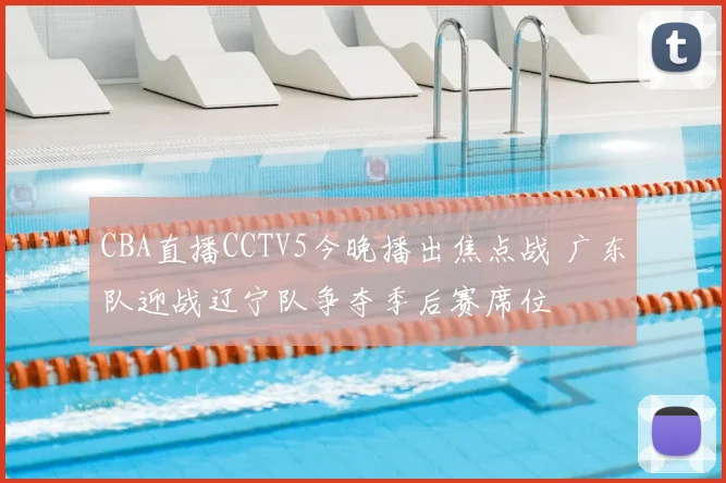 CBA直播CCTV5今晚播出焦点战 广东队迎战辽宁队争夺季后赛席位