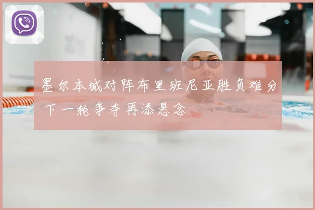 墨尔本城对阵布里班尼亚胜负难分 下一轮争夺再添悬念