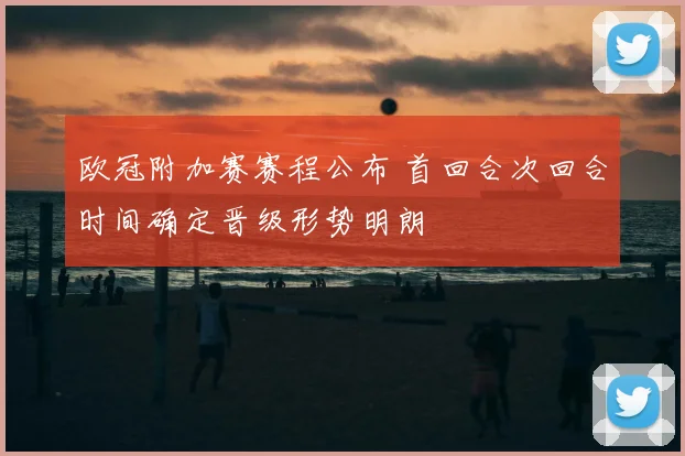 欧冠附加赛赛程公布 首回合次回合时间确定晋级形势明朗
