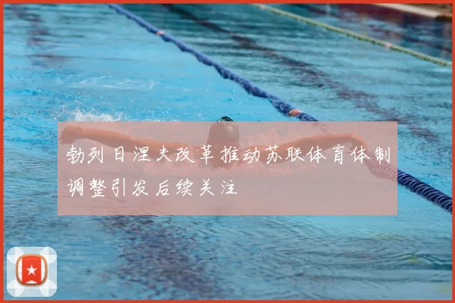 勃列日涅夫改革推动苏联体育体制调整引发后续关注