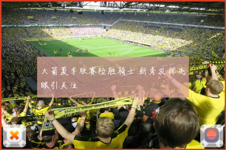 火箭夏季联赛险胜骑士 新秀发挥亮眼引关注