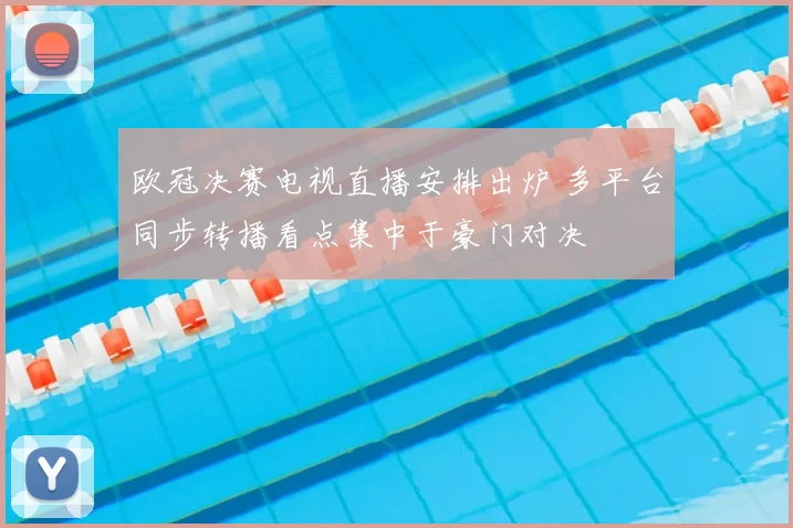 欧冠决赛电视直播安排出炉 多平台同步转播看点集中于豪门对决