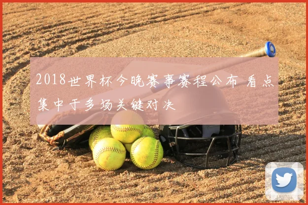 2018世界杯今晚赛事赛程公布 看点集中于多场关键对决